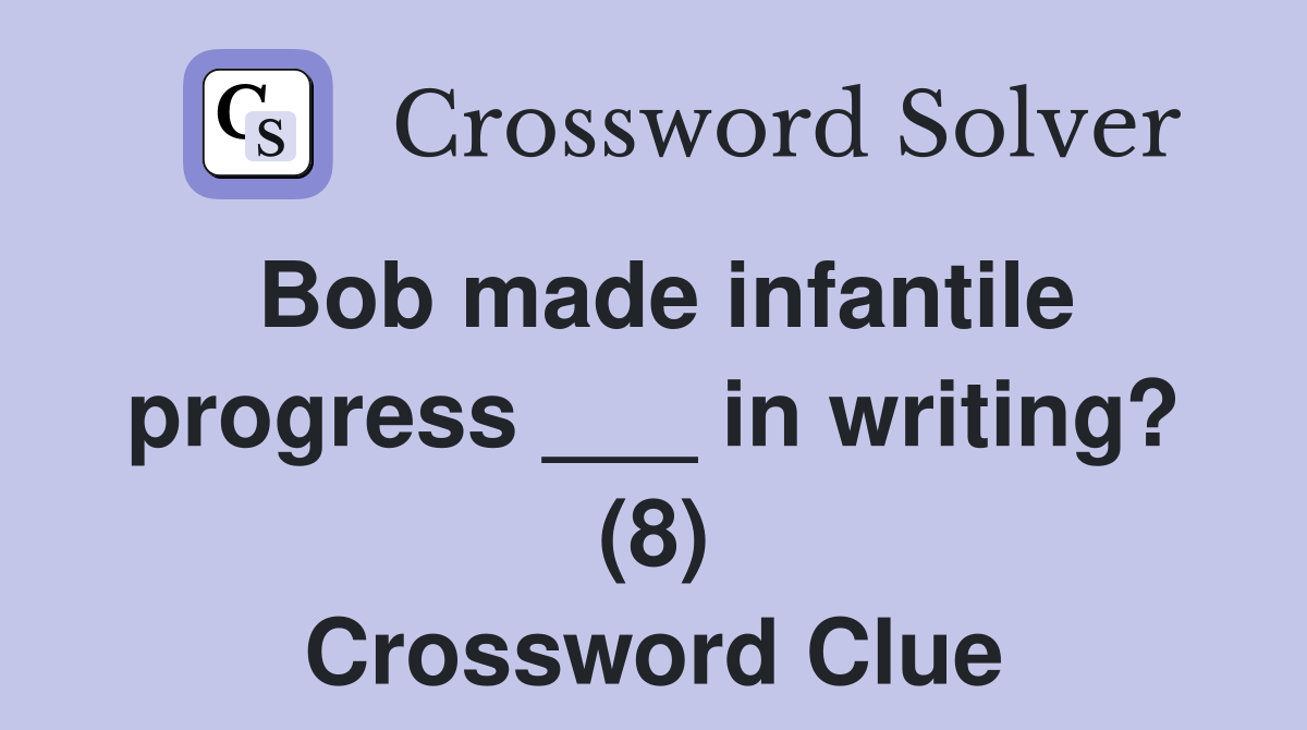 Bob made infantile progress ___ in writing? (8) Crossword Clue